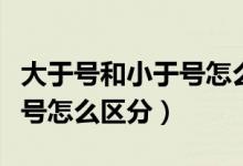 大于號和小于號怎么區(qū)分兒歌（大于號和小于號怎么區(qū)分）