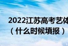 2022江蘇高考藝體類本科征求志愿填報時間（什么時候填報）