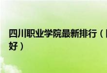 四川職業(yè)學(xué)院最新排行（四川工程職業(yè)技術(shù)學(xué)院怎么樣好不好）