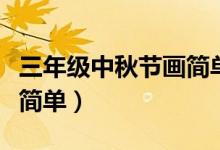 三年級(jí)中秋節(jié)畫簡單又好看（三年級(jí)中秋節(jié)畫簡單）