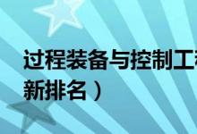 過(guò)程裝備與控制工程專(zhuān)業(yè)大學(xué)排名（2022最新排名）
