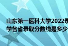 山東第一醫(yī)科大學(xué)2022錄取分?jǐn)?shù)線（2021山東第一醫(yī)科大學(xué)各省錄取分?jǐn)?shù)線是多少）