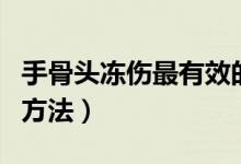 手骨頭凍傷最有效的方法（手凍傷了最有效的方法）
