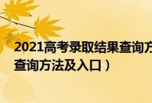 2021高考錄取結果查詢方式（2022高考錄取結果應該怎么查詢方法及入口）