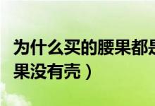 為什么買(mǎi)的腰果都是沒(méi)有殼的（為什么買(mǎi)的腰果沒(méi)有殼）