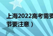 上海2022高考需要注意哪些事項（有什么細節(jié)要注意）