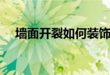 墻面開裂如何裝飾（墻面開裂如何修補）