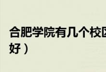 合肥學(xué)院有幾個(gè)校區(qū)及校區(qū)地址（哪個(gè)校區(qū)最好）