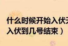 什么時(shí)候開(kāi)始入伏天2022（2021年幾月幾號(hào)入伏到幾號(hào)結(jié)束）