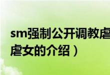 sm強(qiáng)制公開調(diào)教虐女（關(guān)于sm強(qiáng)制公開調(diào)教虐女的介紹）