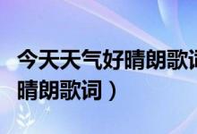 今天天氣好晴朗歌詞是什么意思（今天天氣好晴朗歌詞）