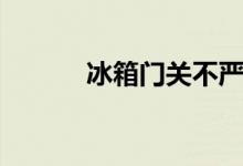 冰箱門關(guān)不嚴(yán)（冰箱門關(guān)不嚴(yán)）