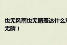 也無風雨也無晴表達什么意思（回首向來蕭瑟處 也無風雨也無晴）