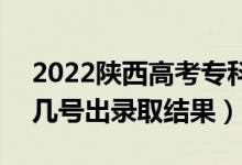 2022陜西高考?？婆浫〗Y(jié)果什么時(shí)候出（幾號(hào)出錄取結(jié)果）