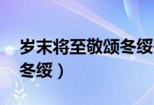 歲末將至敬頌冬綏書法作品（歲末將至 敬頌冬綏）