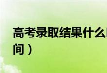 高考錄取結(jié)果什么時候出來（2022年錄取時間）