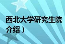 西北大學(xué)研究生院（關(guān)于西北大學(xué)研究生院的介紹）