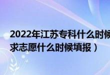 2022年江蘇?？剖裁磿r(shí)候填報(bào)志愿（2022江蘇高考?？普髑笾驹甘裁磿r(shí)候填報(bào)）