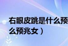 右眼皮跳是什么預兆女16歲（右眼皮跳是什么預兆女）