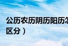 公歷農(nóng)歷陰歷陽歷怎么區(qū)分（農(nóng)歷和陰歷怎么區(qū)分）