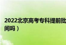 2022北京高考專科提前批次錄取時間是什么時候(有具體時間嗎)