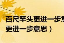 百尺竿頭更進(jìn)一步意思相近的成語(yǔ)（百尺竿頭更進(jìn)一步意思）