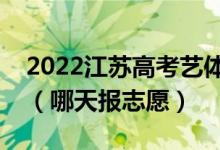 2022江蘇高考藝體類本科征求志愿填報(bào)時(shí)間（哪天報(bào)志愿）