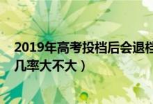 2019年高考投檔后會(huì)退檔嗎（2022高考已投檔后被退檔的幾率大不大）