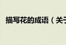 描寫(xiě)花的成語(yǔ)（關(guān)于描寫(xiě)花的成語(yǔ)的介紹）