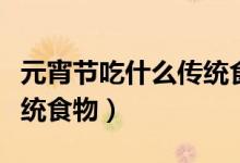元宵節(jié)吃什么傳統(tǒng)食物圖片（元宵節(jié)吃什么傳統(tǒng)食物）