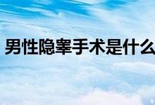 男性隱睪手術(shù)是什么手術(shù)（隱睪手術(shù)是什么）