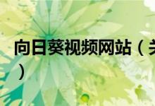 向日葵視頻網(wǎng)站(關(guān)于向日葵視頻網(wǎng)站的介紹)