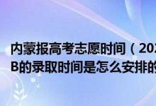 內(nèi)蒙報(bào)高考志愿時(shí)間（2022內(nèi)蒙古高考本科二批和本科二批B的錄取時(shí)間是怎么安排的）