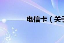 電信卡（關(guān)于電信卡的介紹）