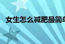 女生怎么減肥最簡(jiǎn)單方法（女生怎么減肥）