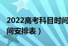 2022高考科目時間安排表（2022高考科目時間安排表）