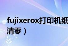 fujixerox打印機紙張清零（fujixerox打印機清零）