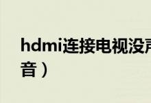 hdmi連接電視沒聲音（hdmi連接電視沒聲音）