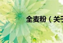 全麥粉（關于全麥粉的介紹）