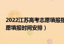 2022江蘇高考志愿填報(bào)指南完整版（2022江蘇高考征求志愿填報(bào)時(shí)間安排）