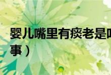 嬰兒嘴里有痰老是吐奶（嬰兒老是吐奶怎么回事）