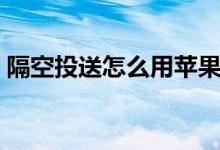 隔空投送怎么用蘋果手機(jī)（隔空投送怎么用）