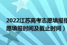 2022江蘇高考志愿填報(bào)指南完整版(2022江蘇高考征求志愿填報(bào)時(shí)間及截止時(shí)間)