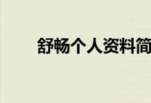 舒暢個(gè)人資料簡介（舒暢個(gè)人資料）