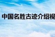 中國名勝古跡介紹視頻（中國名勝古跡介紹）