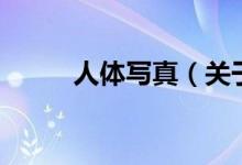 人體寫(xiě)真（關(guān)于人體寫(xiě)真的介紹）