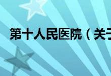 第十人民醫(yī)院（關(guān)于第十人民醫(yī)院的介紹）