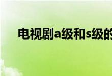 電視劇a級和s級的區(qū)別（電視劇a計(jì)劃）