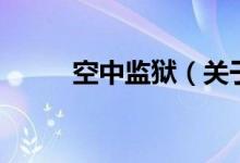 空中監(jiān)獄（關(guān)于空中監(jiān)獄的介紹）