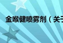 金喉健噴霧劑(關(guān)于金喉健噴霧劑的介紹)